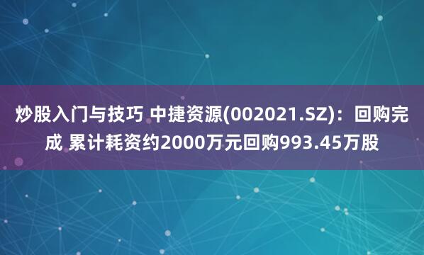 炒股入门与技巧 中捷资源(002021.SZ)：回购完成 累计耗资约2000万元回购993.45万股