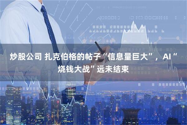 炒股公司 扎克伯格的帖子“信息量巨大”，AI“烧钱大战”远未结束
