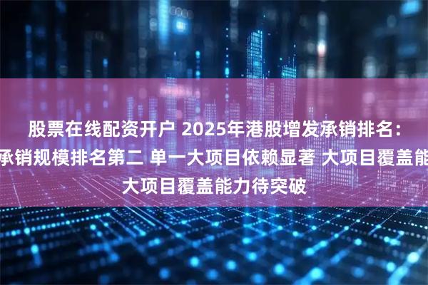 股票在线配资开户 2025年港股增发承销排名：中信证券承销规模排名第二 单一大项目依赖显著 大项目覆盖能力待突破
