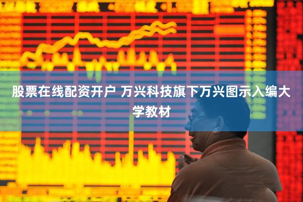 股票在线配资开户 万兴科技旗下万兴图示入编大学教材