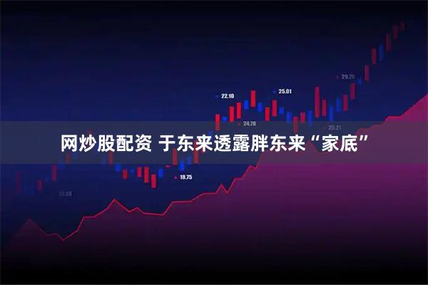 网炒股配资 于东来透露胖东来“家底”