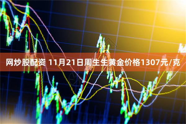 网炒股配资 11月21日周生生黄金价格1307元/克