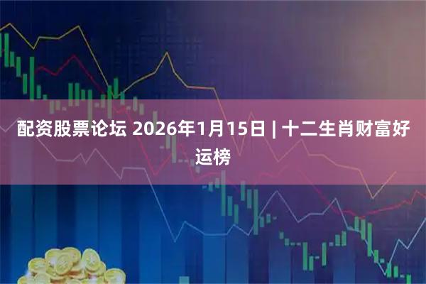 配资股票论坛 2026年1月15日 | 十二生肖财富好运榜