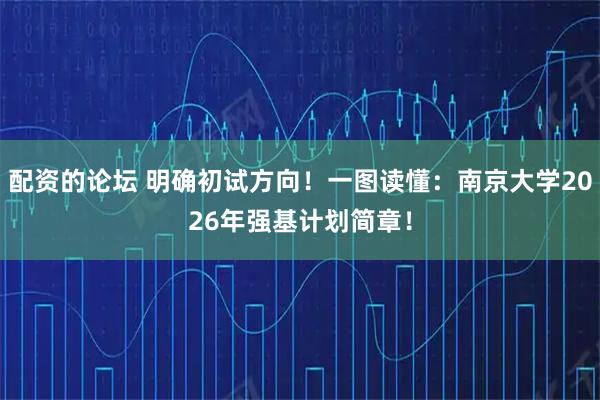 配资的论坛 明确初试方向!一图读懂:南京大学2026年强基计划简章!
