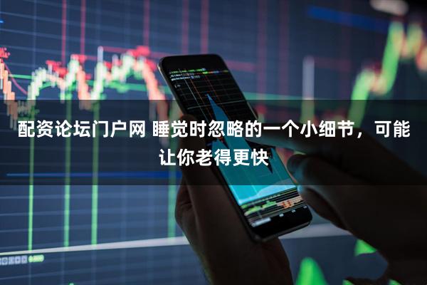 配资论坛门户网 睡觉时忽略的一个小细节，可能让你老得更快