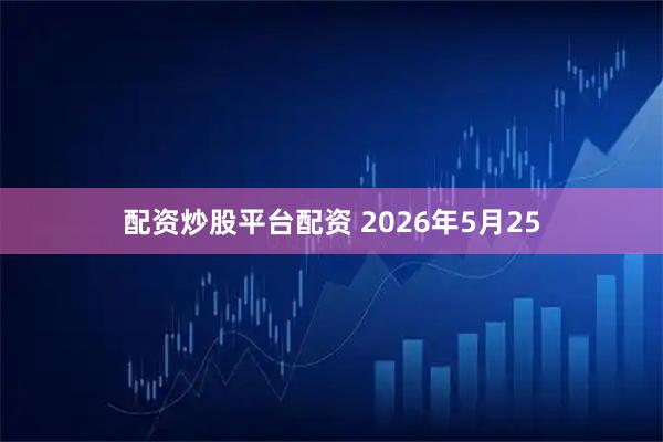 配资炒股平台配资 2026年5月25