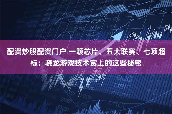 配资炒股配资门户 一颗芯片、五大联赛、七项超标：骁龙游戏技术赏上的这些秘密