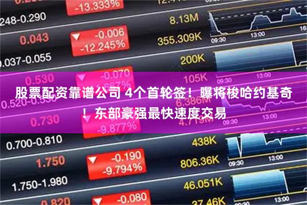 股票配资靠谱公司 4个首轮签！曝将梭哈约基奇！东部豪强最快速度交易